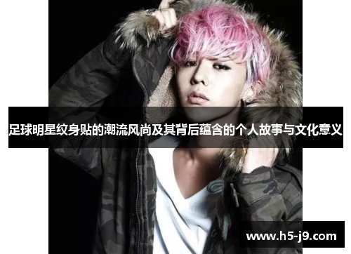 足球明星纹身贴的潮流风尚及其背后蕴含的个人故事与文化意义