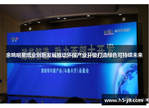 余姚明星纸业创新发展推动环保产业升级打造绿色可持续未来