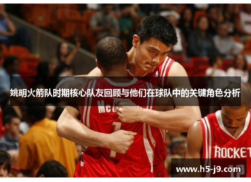 姚明火箭队时期核心队友回顾与他们在球队中的关键角色分析