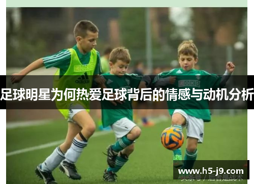 足球明星为何热爱足球背后的情感与动机分析