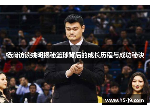 杨澜访谈姚明揭秘篮球背后的成长历程与成功秘诀