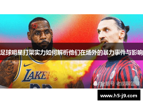 足球明星打架实力如何解析他们在场外的暴力事件与影响