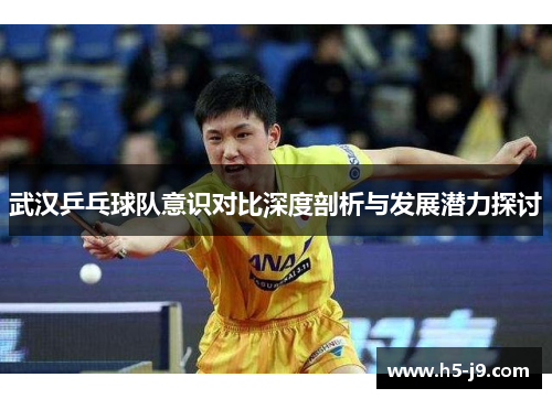 武汉乒乓球队意识对比深度剖析与发展潜力探讨
