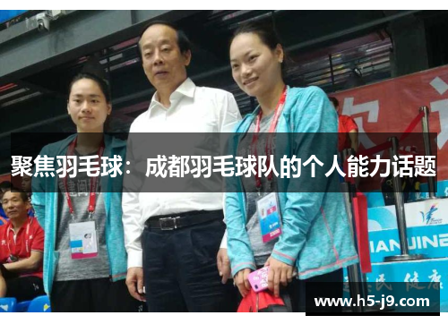 聚焦羽毛球：成都羽毛球队的个人能力话题