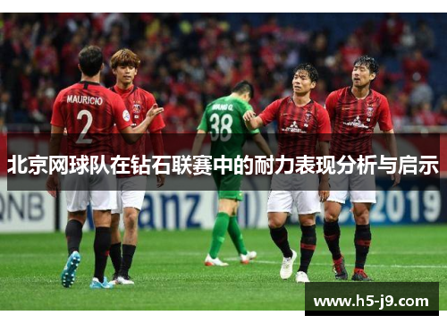 北京网球队在钻石联赛中的耐力表现分析与启示