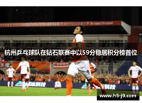 杭州乒乓球队在钻石联赛中以59分稳居积分榜首位