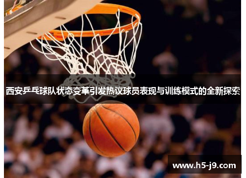 西安乒乓球队状态变革引发热议球员表现与训练模式的全新探索