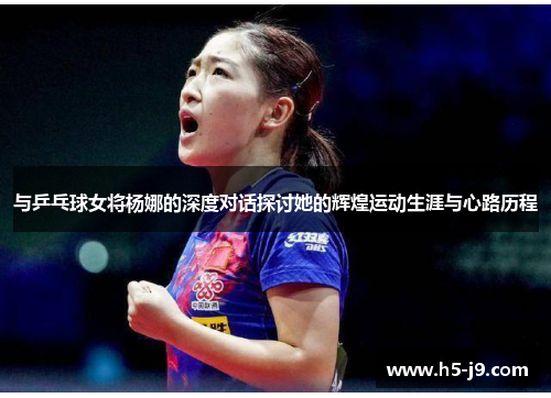 与乒乓球女将杨娜的深度对话探讨她的辉煌运动生涯与心路历程