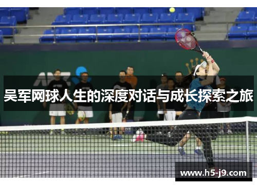吴军网球人生的深度对话与成长探索之旅