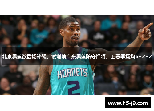 北京男篮欲后场补强，试训前广东男篮防守悍将，上赛季场均6+2+2