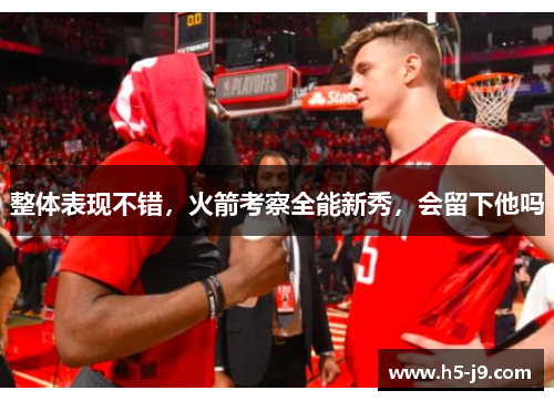整体表现不错，火箭考察全能新秀，会留下他吗